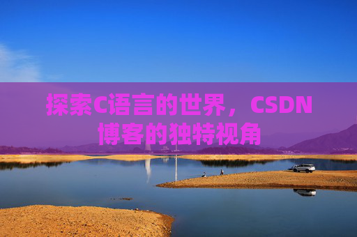 探索C语言的世界，CSDN博客的独特视角